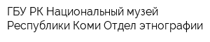 ГБУ РК Национальный музей Республики Коми Отдел этнографии