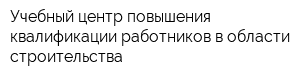 Учебный центр повышения квалификации работников в области строительства