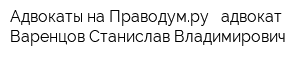 Адвокаты на Праводумру - адвокат Варенцов Станислав Владимирович