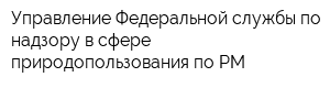 Управление Федеральной службы по надзору в сфере природопользования по РМ