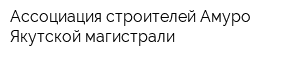 Ассоциация строителей Амуро-Якутской магистрали