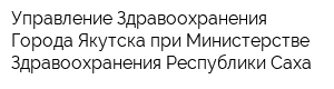 Управление Здравоохранения Города Якутска при Министерстве Здравоохранения Республики Саха