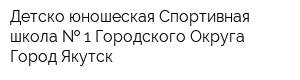 Детско-юношеская Спортивная школа   1 Городского Округа Город Якутск