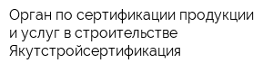 Орган по сертификации продукции и услуг в строительстве Якутстройсертификация