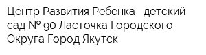 Центр Развития Ребенка - детский сад   90 Ласточка Городского Округа Город Якутск