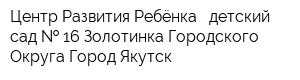 Центр Развития Ребёнка - детский сад   16 Золотинка Городского Округа Город Якутск