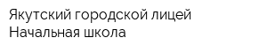 Якутский городской лицей Начальная школа