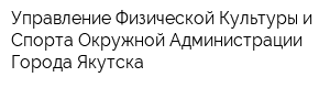 Управление Физической Культуры и Спорта Окружной Администрации Города Якутска