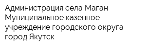 Администрация села Маган Муниципальное казенное учреждение городского округа город Якутск