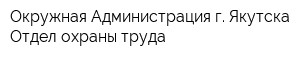 Окружная Администрация г Якутска Отдел охраны труда