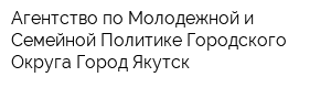 Агентство по Молодежной и Семейной Политике Городского Округа Город Якутск