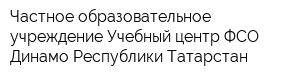 Частное образовательное учреждение-Учебный центр ФСО Динамо Республики Татарстан