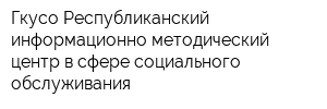 Гкусо Республиканский информационно-методический центр в сфере социального обслуживания
