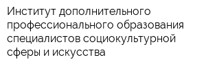 Институт дополнительного профессионального образования специалистов социокультурной сферы и искусства