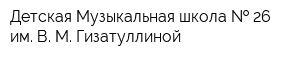 Детская Музыкальная школа   26 им В М Гизатуллиной