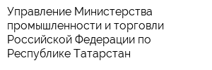 Управление Министерства промышленности и торговли Российской Федерации по Республике Татарстан