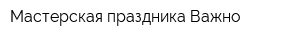 Мастерская праздника Важно