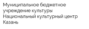 Муниципальное бюджетное учреждение культуры Национальный культурный центр Казань