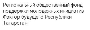 Региональный общественный фонд поддержки молодежных инициатив Фактор будущего Республики Татарстан