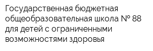Государственная бюджетная общеобразовательная школа   88 для детей с ограниченными возможностями здоровья