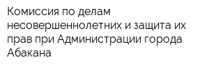 Комиссия по делам несовершеннолетних и защита их прав при Администрации города Абакана