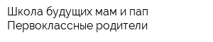 Школа будущих мам и пап Первоклассные родители