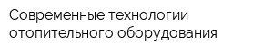 Современные технологии отопительного оборудования