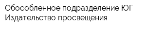 Обособленное подразделение ЮГ Издательство просвещения