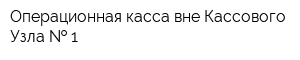 Операционная касса вне Кассового Узла   1