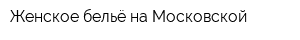 Женское бельё на Московской