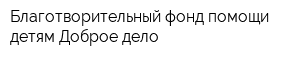 Благотворительный фонд помощи детям Доброе дело