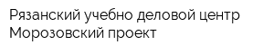 Рязанский учебно-деловой центр Морозовский проект