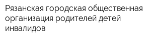 Рязанская городская общественная организация родителей детей-инвалидов