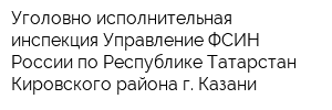 Уголовно-исполнительная инспекция Управление ФСИН России по Республике Татарстан Кировского района г Казани