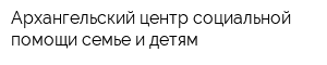 Архангельский центр социальной помощи семье и детям