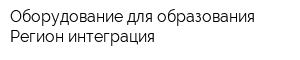 Оборудование для образования Регион интеграция