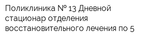 Поликлиника   13 Дневной стационар отделения восстановительного лечения по 5