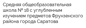 Средняя общеобразовательная школа   18 с углубленным изучением предметов Фрунзенского района города Саратова