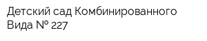 Детский сад Комбинированного Вида   227