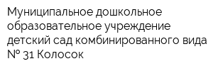 Муниципальное дошкольное образовательное учреждение детский сад комбинированного вида   31 Колосок