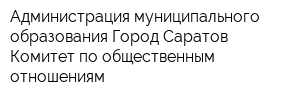 Администрация муниципального образования Город Саратов Комитет по общественным отношениям