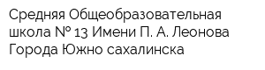 Средняя Общеобразовательная школа   13 Имени П А Леонова Города Южно-сахалинска