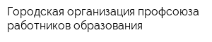 Городская организация профсоюза работников образования