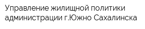 Управление жилищной политики администрации гЮжно-Сахалинска