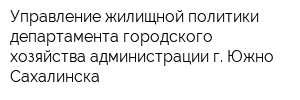 Управление жилищной политики департамента городского хозяйства администрации г Южно-Сахалинска