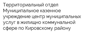 Территориальный отдел Муниципальное казенное учреждение центр муниципальных услуг в жилищно-коммунальной сфере по Кировскому району