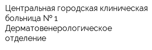 Центральная городская клиническая больница   1 Дерматовенерологическое отделение