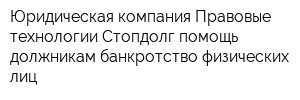 Юридическая компания Правовые технологии Стопдолг помощь должникам банкротство физических лиц