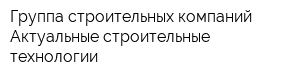 Группа строительных компаний Актуальные строительные технологии