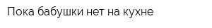 Пока бабушки нет на кухне